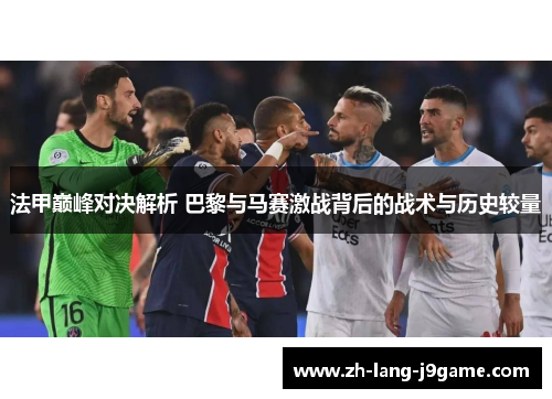 法甲巅峰对决解析 巴黎与马赛激战背后的战术与历史较量 法甲巅峰对决解析 巴黎与马赛激战背后的战术与历史较量