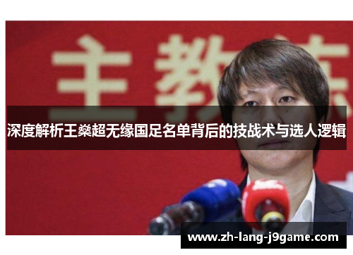 深度解析王燊超无缘国足名单背后的技战术与选人逻辑 深度解析王燊超无缘国足名单背后的技战术与选人逻辑