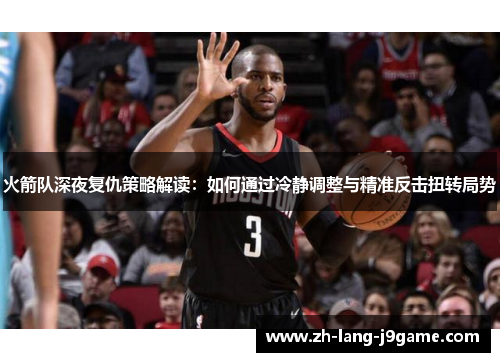 火箭队深夜复仇策略解读:如何通过冷静调整与精准反击扭转局势 火箭队深夜复仇策略解读:如何通过冷静调整与精准反击扭转局势