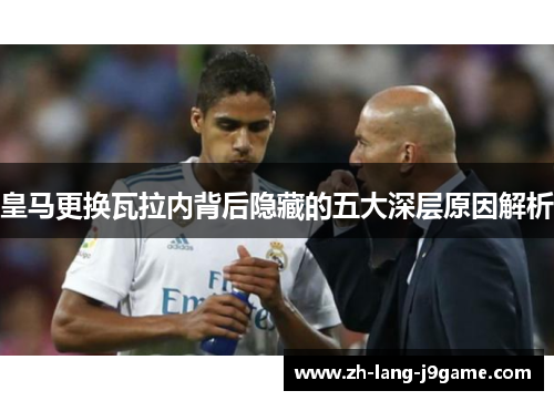 皇马更换瓦拉内背后隐藏的五大深层原因解析