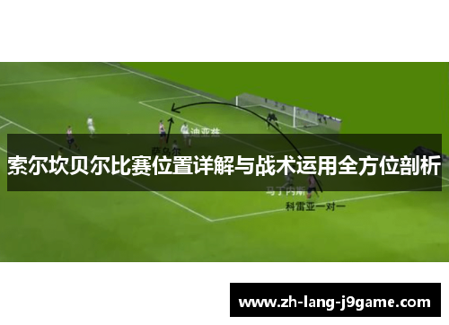 索尔坎贝尔比赛位置详解与战术运用全方位剖析 索尔坎贝尔比赛位置详解与战术运用全方位剖析