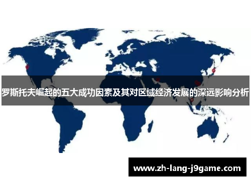 罗斯托夫崛起的五大成功因素及其对区域经济发展的深远影响分析 罗斯托夫崛起的五大成功因素及其对区域经济发展的深远影响分析