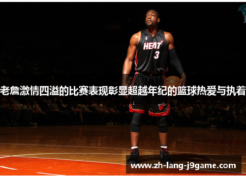 老詹激情四溢的比赛表现彰显超越年纪的篮球热爱与执着