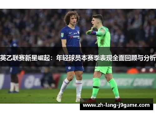 英乙联赛新星崛起:年轻球员本赛季表现全面回顾与分析 英乙联赛新星崛起:年轻球员本赛季表现全面回顾与分析