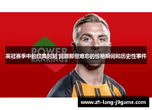 英冠赛季中的经典时刻 回顾那些难忘的惊艳瞬间和历史性事件 英冠赛季中的经典时刻 回顾那些难忘的惊艳瞬间和历史性事件