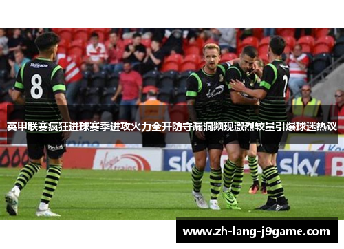 英甲联赛疯狂进球赛季进攻火力全开防守漏洞频现激烈较量引爆球迷热议 英甲联赛疯狂进球赛季进攻火力全开防守漏洞频现激烈较量引爆球迷热议