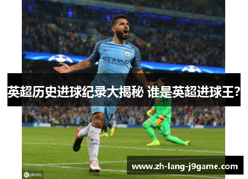 英超历史进球纪录大揭秘 谁是英超进球王？