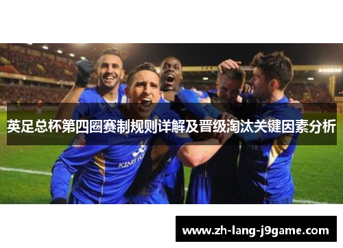英足总杯第四圈赛制规则详解及晋级淘汰关键因素分析 英足总杯第四圈赛制规则详解及晋级淘汰关键因素分析
