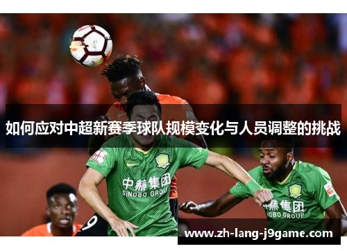 如何应对中超新赛季球队规模变化与人员调整的挑战 如何应对中超新赛季球队规模变化与人员调整的挑战