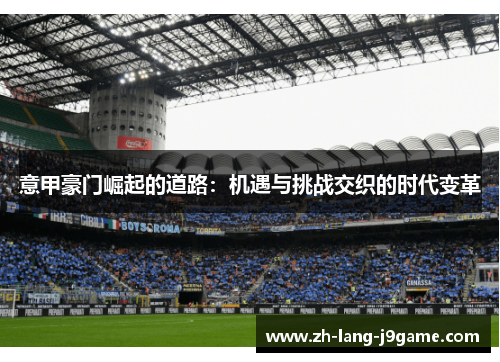 意甲豪门崛起的道路:机遇与挑战交织的时代变革 意甲豪门崛起的道路:机遇与挑战交织的时代变革