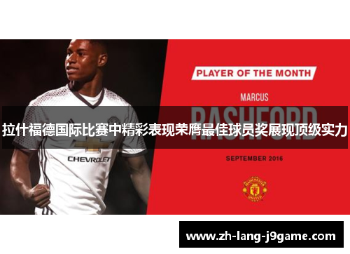 拉什福德国际比赛中精彩表现荣膺最佳球员奖展现顶级实力 拉什福德国际比赛中精彩表现荣膺最佳球员奖展现顶级实力