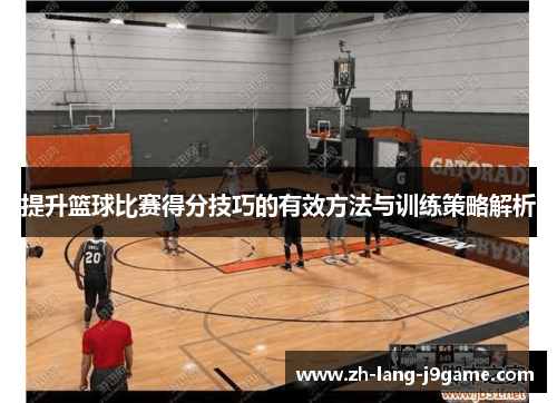 提升篮球比赛得分技巧的有效方法与训练策略解析 提升篮球比赛得分技巧的有效方法与训练策略解析