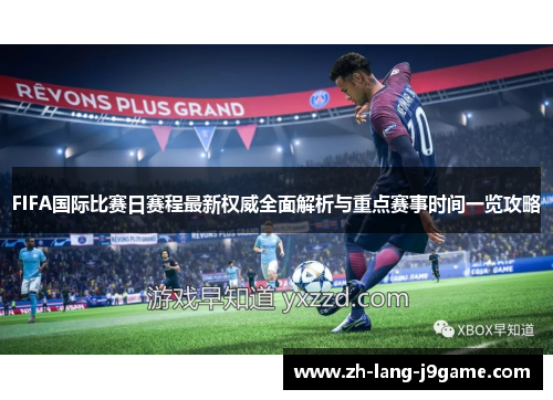 FIFA国际比赛日赛程最新权威全面解析与重点赛事时间一览攻略 FIFA国际比赛日赛程最新权威全面解析与重点赛事时间一览攻略