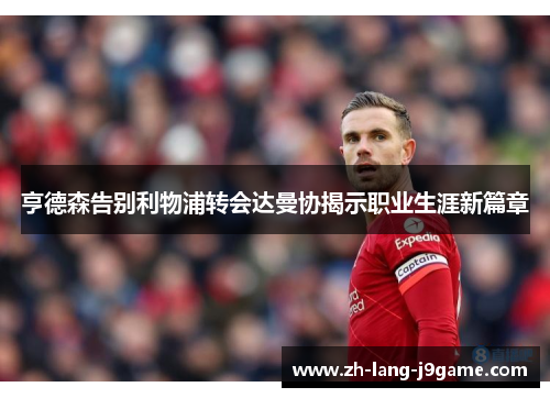 亨德森告别利物浦转会达曼协揭示职业生涯新篇章