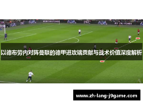 以德布劳内对阵曼联的德甲进攻端贡献与战术价值深度解析