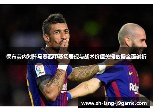 德布劳内对阵马赛西甲赛场表现与战术价值关键数据全面剖析