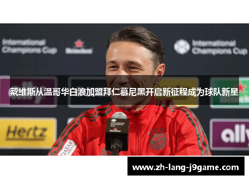 戴维斯从温哥华白浪加盟拜仁慕尼黑开启新征程成为球队新星