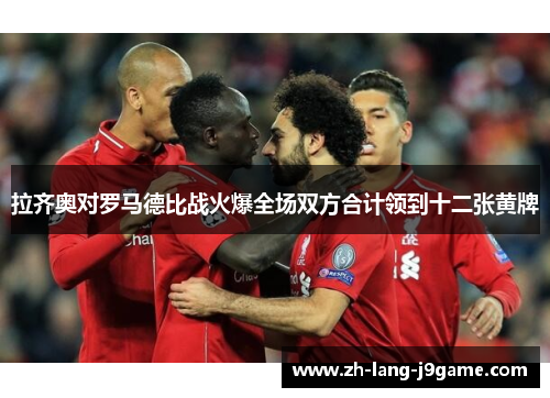 拉齐奥对罗马德比战火爆全场双方合计领到十二张黄牌