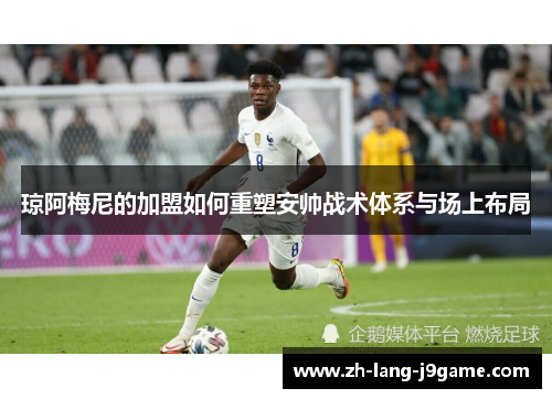 琼阿梅尼的加盟如何重塑安帅战术体系与场上布局 琼阿梅尼的加盟如何重塑安帅战术体系与场上布局