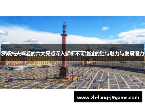 罗斯托夫崛起的六大亮点深入解析不可错过的独特魅力与发展潜力 罗斯托夫崛起的六大亮点深入解析不可错过的独特魅力与发展潜力