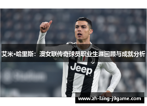 艾米·哈里斯：澳女联传奇球员职业生涯回顾与成就分析
