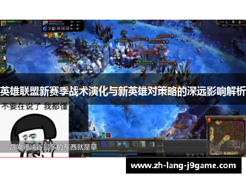 英雄联盟新赛季战术演化与新英雄对策略的深远影响解析 英雄联盟新赛季战术演化与新英雄对策略的深远影响解析