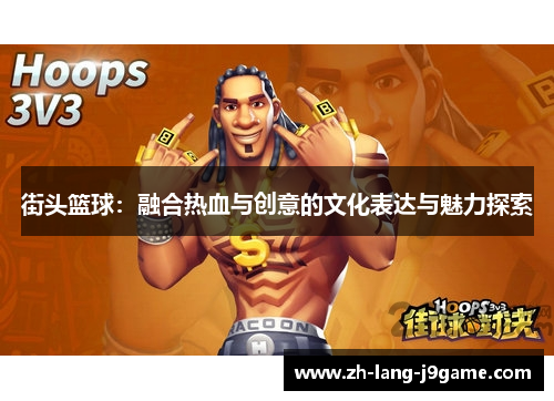 街头篮球:融合热血与创意的文化表达与魅力探索 街头篮球:融合热血与创意的文化表达与魅力探索