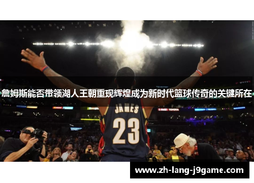 詹姆斯能否带领湖人王朝重现辉煌成为新时代篮球传奇的关键所在