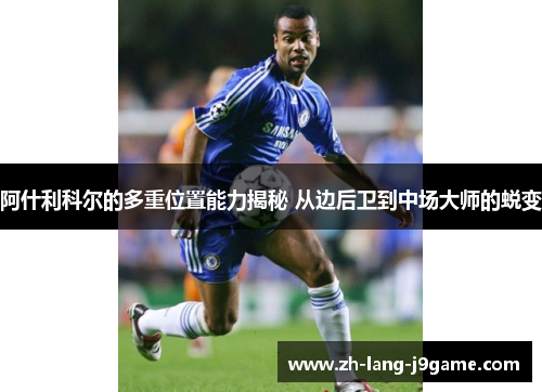 阿什利科尔的多重位置能力揭秘 从边后卫到中场大师的蜕变