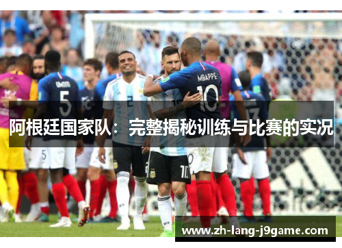 阿根廷国家队:完整揭秘训练与比赛的实况 阿根廷国家队:完整揭秘训练与比赛的实况