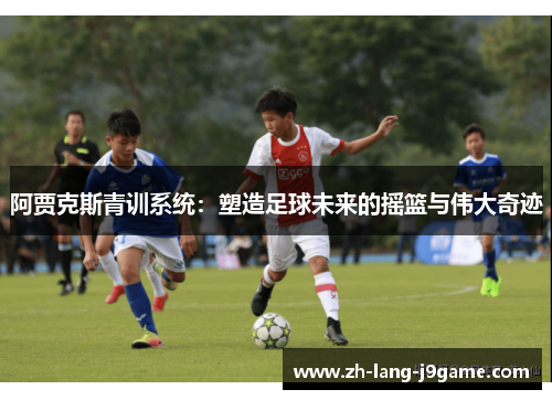 阿贾克斯青训系统：塑造足球未来的摇篮与伟大奇迹